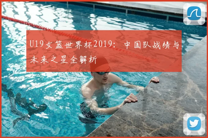 U19女篮世界杯2019：中国队战绩与未来之星全解析