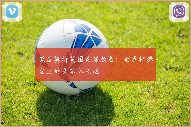 深度解析英国足球版图:世界杯舞台上的国家队之谜