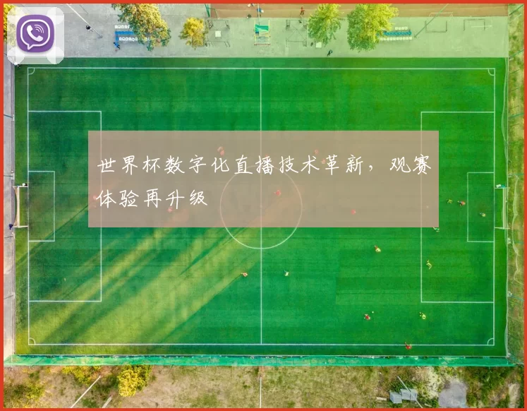 世界杯数字化直播技术革新,观赛体验再升级