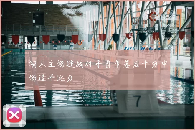 湖人主场迎战对手首节落后十分中场追平比分