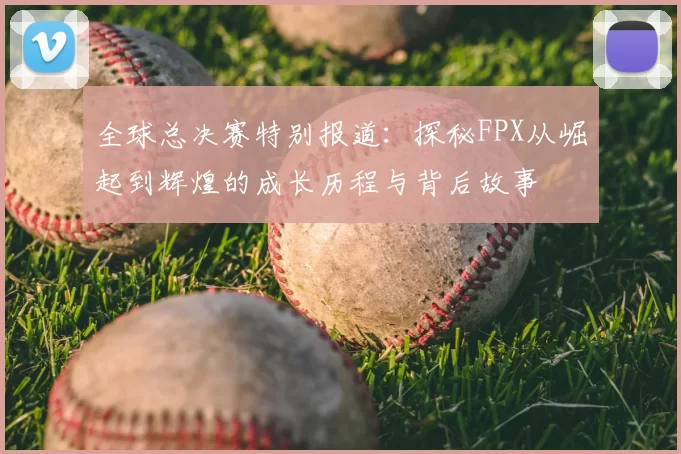 全球总决赛特别报道:探秘FPX从崛起到辉煌的成长历程与背后故事