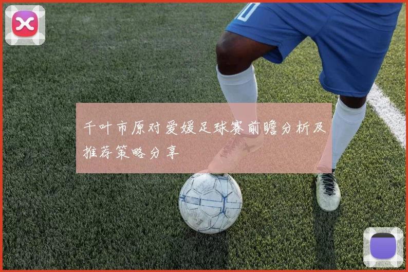 千叶市原对爱媛足球赛前瞻分析及推荐策略分享