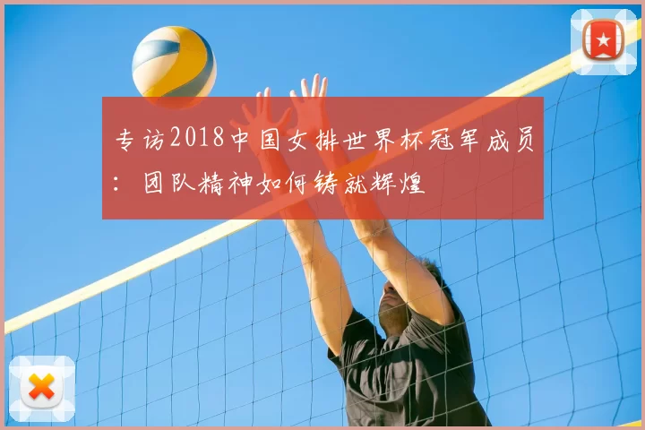 专访2018中国女排世界杯冠军成员：团队精神如何铸就辉煌