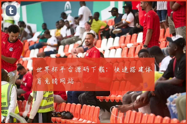 世界杯平台源码下载：快速搭建体育竞猜网站