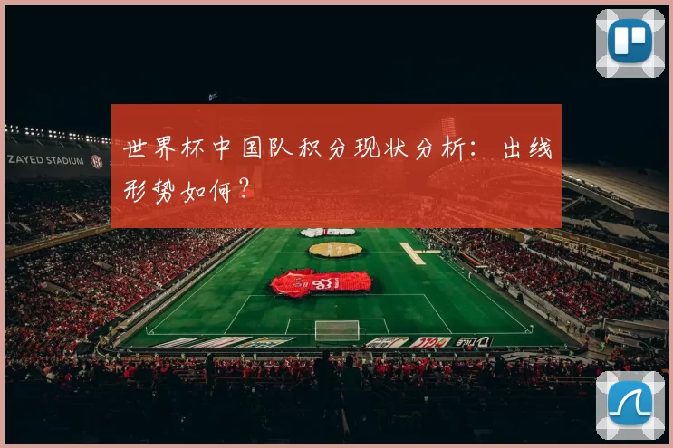 世界杯中国队积分现状分析：出线形势如何？