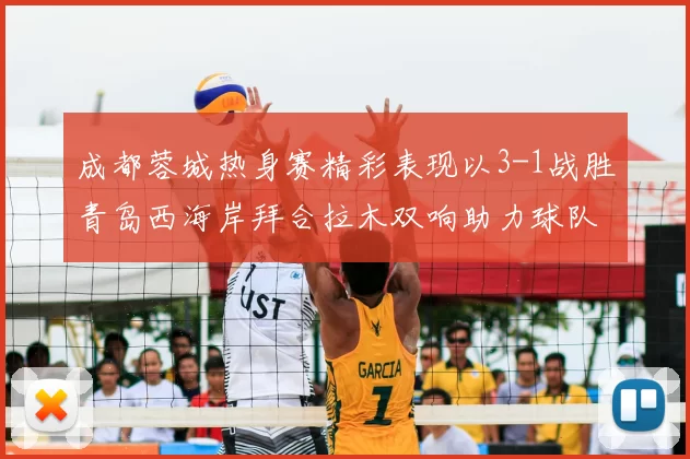 成都蓉城热身赛精彩表现以3-1战胜青岛西海岸拜合拉木双响助力球队胜利