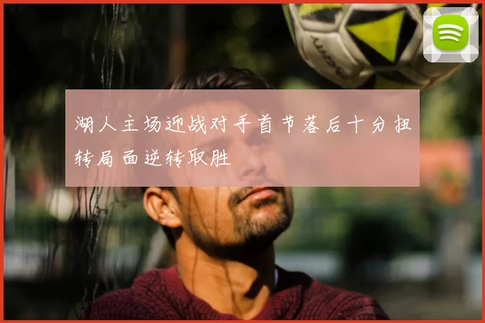 湖人主场迎战对手首节落后十分扭转局面逆转取胜
