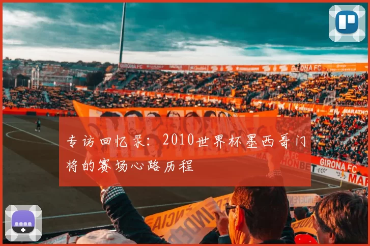 专访回忆录:2010世界杯墨西哥门将的赛场心路历程