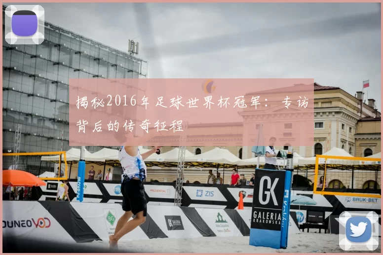 揭秘2016年足球世界杯冠军：专访背后的传奇征程