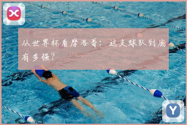 从世界杯看摩洛哥：这支球队到底有多强？