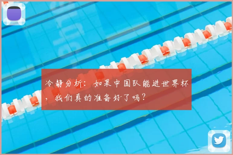 冷静分析：如果中国队能进世界杯，我们真的准备好了吗？