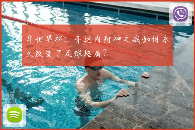 年世界杯:齐达内封神之战如何永久改变了足球格局?