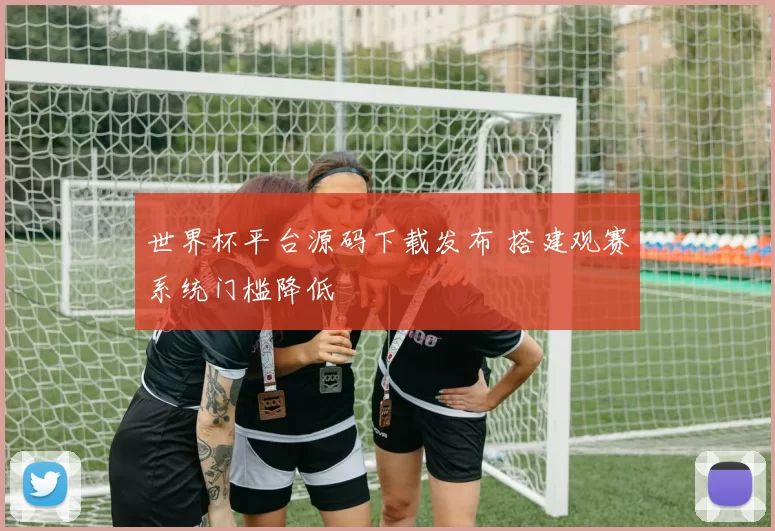 世界杯平台源码下载发布 搭建观赛系统门槛降低