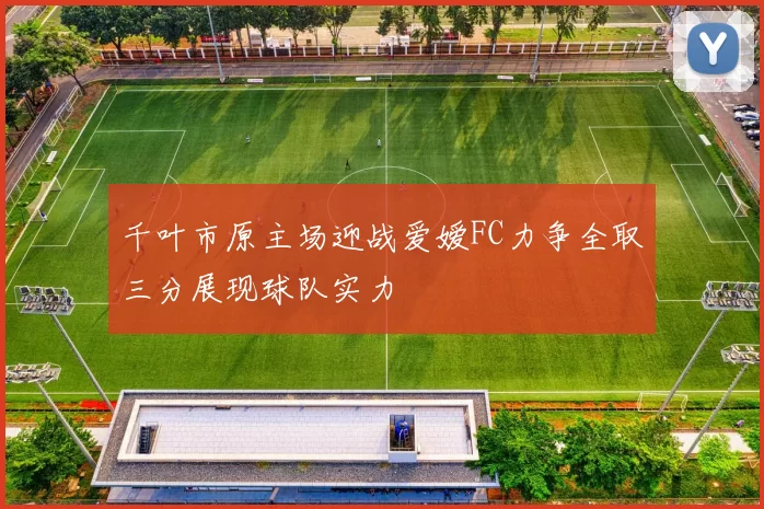千叶市原主场迎战爱嫒FC力争全取三分展现球队实力