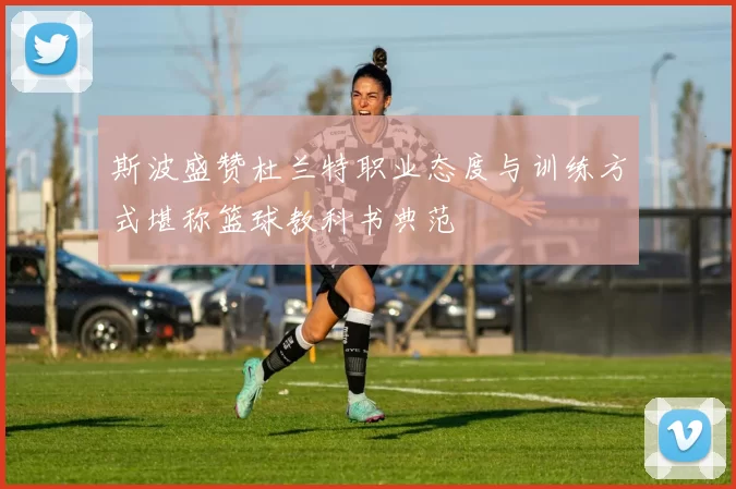 斯波盛赞杜兰特职业态度与训练方式堪称篮球教科书典范