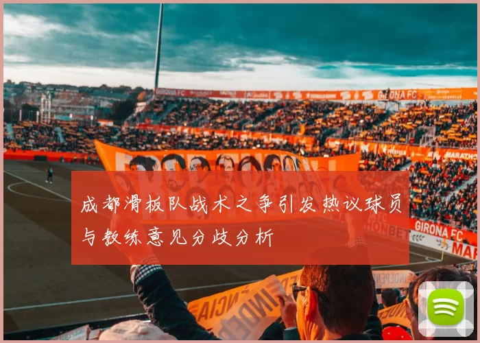 成都滑板队战术之争引发热议球员与教练意见分歧分析