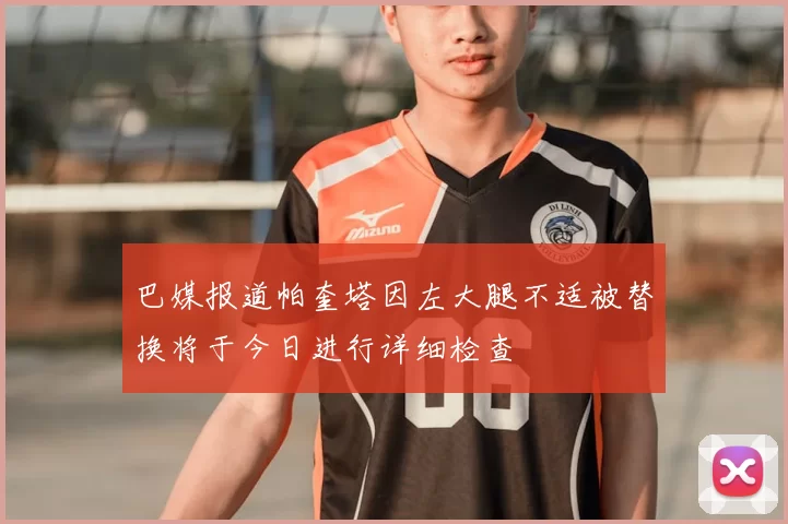 巴媒报道帕奎塔因左大腿不适被替换将于今日进行详细检查