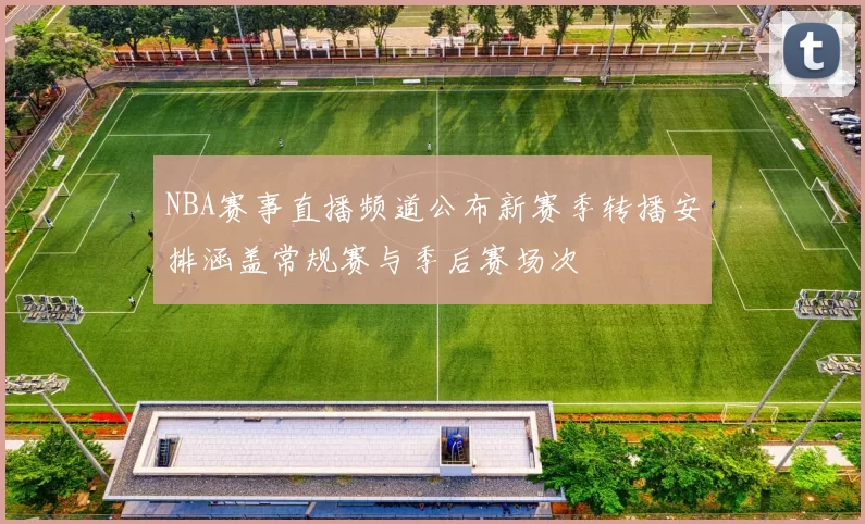 NBA赛事直播频道公布新赛季转播安排涵盖常规赛与季后赛场次