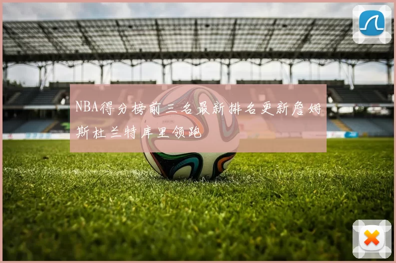 NBA得分榜前三名最新排名更新詹姆斯杜兰特库里领跑