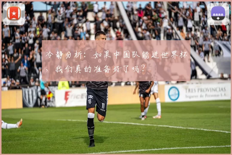 冷静分析:如果中国队能进世界杯,我们真的准备好了吗?