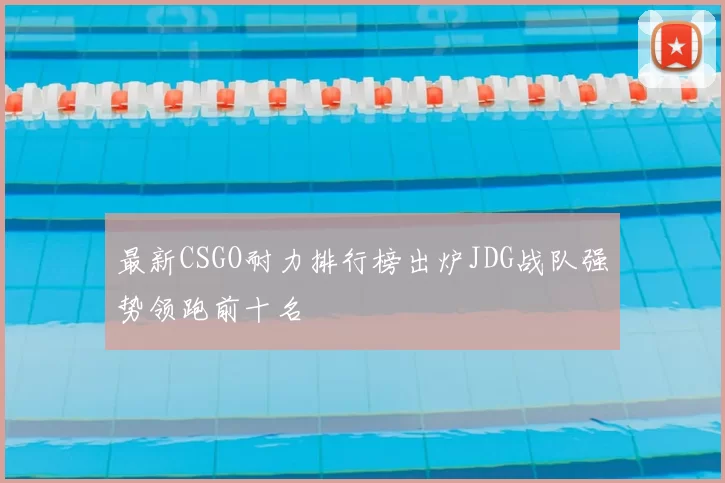 最新CSGO耐力排行榜出炉JDG战队强势领跑前十名