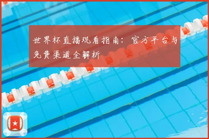 世界杯直播观看指南:官方平台与免费渠道全解析