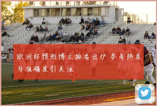 欧洲杯预测博主排名出炉 参考热度与准确度引关注