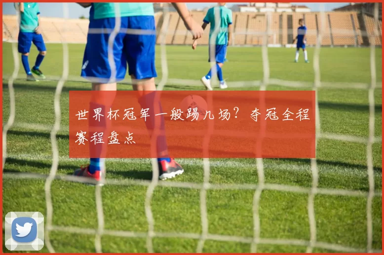 世界杯冠军一般踢几场？夺冠全程赛程盘点