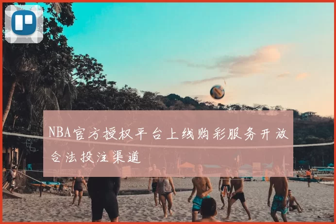NBA官方授权平台上线购彩服务开放合法投注渠道