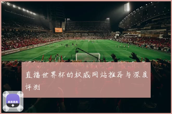 直播世界杯的权威网站推荐与深度评测