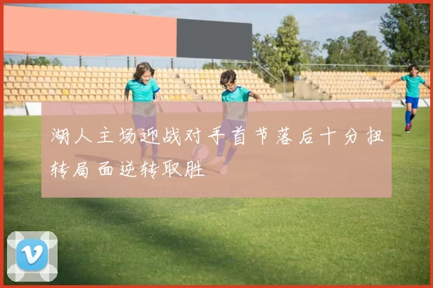 湖人主场迎战对手首节落后十分扭转局面逆转取胜