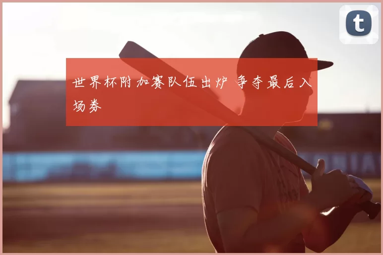 世界杯附加赛队伍出炉 争夺最后入场券