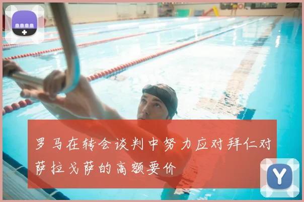 罗马在转会谈判中努力应对拜仁对萨拉戈萨的高额要价