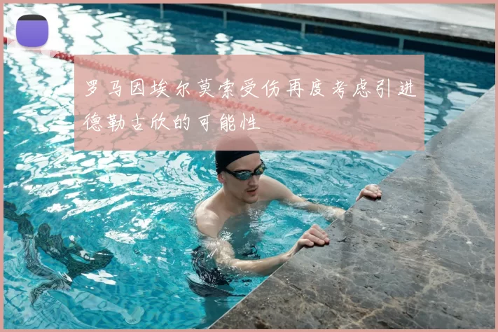 罗马因埃尔莫索受伤再度考虑引进德勒古欣的可能性