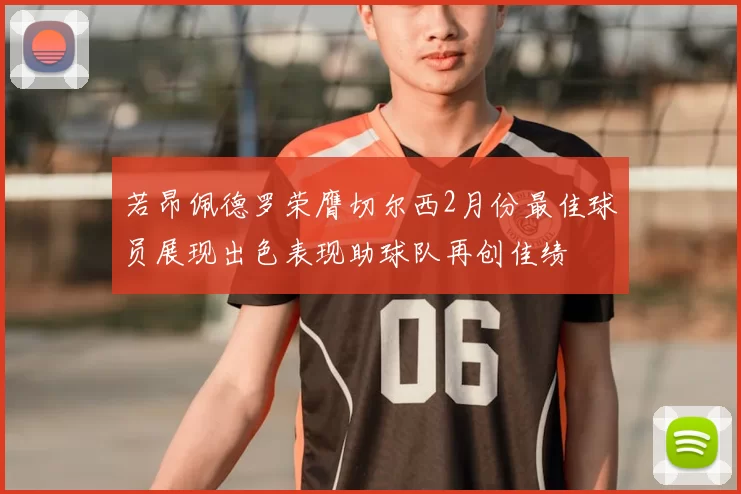 若昂佩德罗荣膺切尔西2月份最佳球员展现出色表现助球队再创佳绩