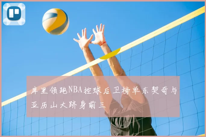库里领跑NBA控球后卫榜单东契奇与亚历山大跻身前三