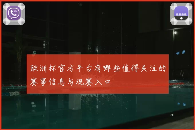 欧洲杯官方平台有哪些值得关注的赛事信息与观赛入口