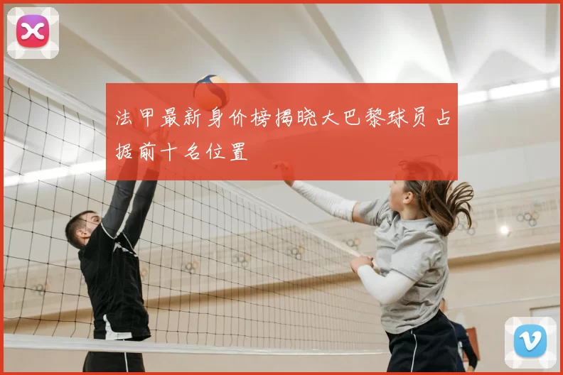 法甲最新身价榜揭晓大巴黎球员占据前十名位置