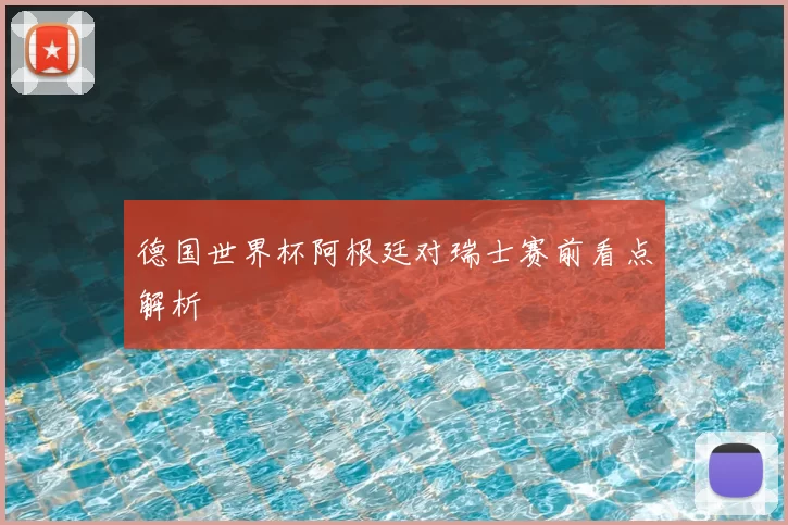 德国世界杯阿根廷对瑞士赛前看点解析