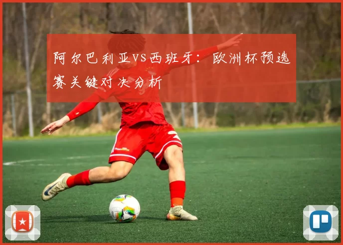 阿尔巴利亚vs西班牙:欧洲杯预选赛关键对决分析