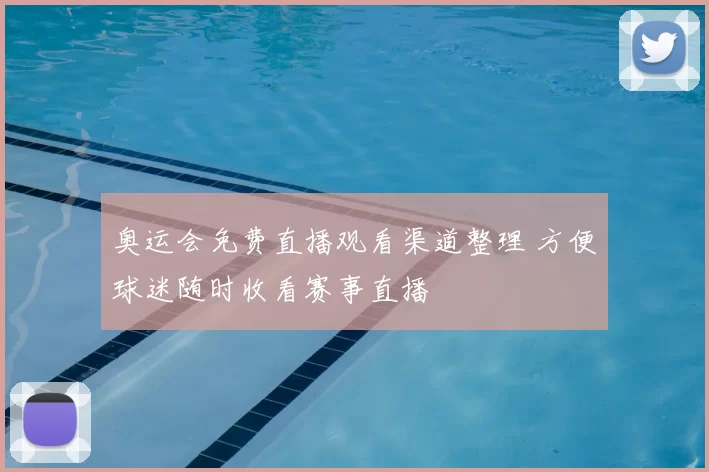 奥运会免费直播观看渠道整理 方便球迷随时收看赛事直播