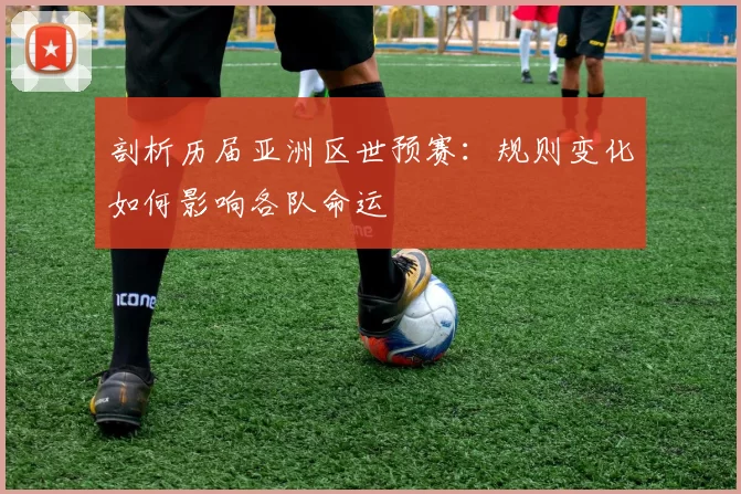 剖析历届亚洲区世预赛:规则变化如何影响各队命运