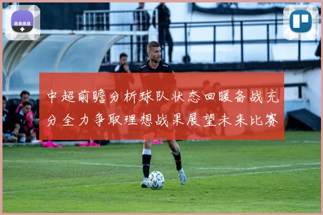 中超前瞻分析球队状态回暖备战充分全力争取理想战果展望未来比赛挑战
