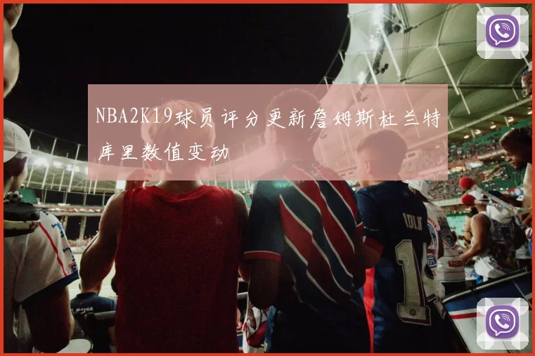 NBA2K19球员评分更新詹姆斯杜兰特库里数值变动