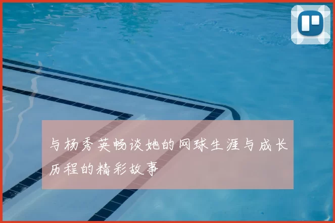 与杨秀英畅谈她的网球生涯与成长历程的精彩故事
