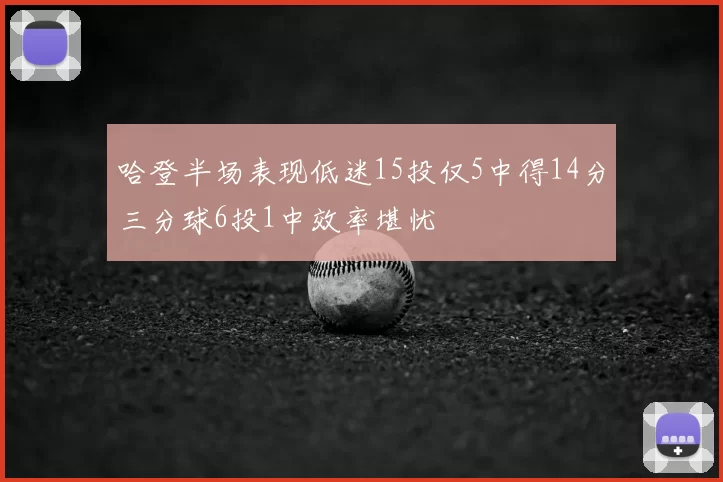 哈登半场表现低迷15投仅5中得14分三分球6投1中效率堪忧