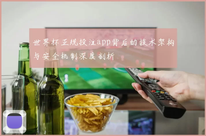 世界杯正规投注app背后的技术架构与安全机制深度剖析