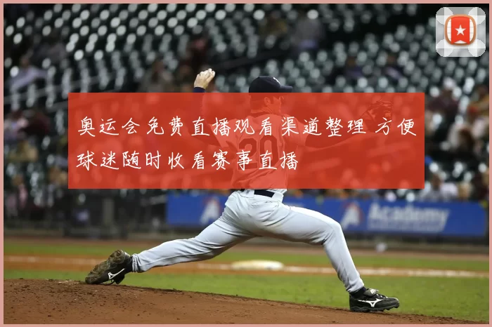 奥运会免费直播观看渠道整理 方便球迷随时收看赛事直播