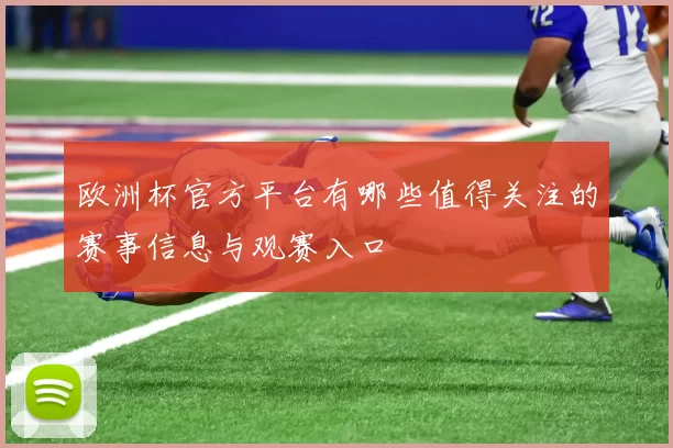 欧洲杯官方平台有哪些值得关注的赛事信息与观赛入口