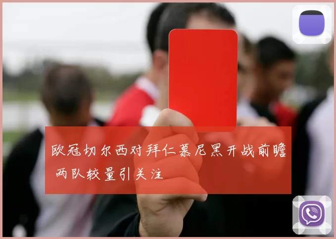 欧冠切尔西对拜仁慕尼黑开战前瞻 两队较量引关注